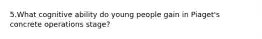 5.What cognitive ability do young people gain in Piaget's concrete operations stage?