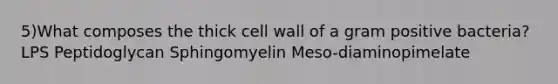 5)What composes the thick cell wall of a gram positive bacteria? LPS Peptidoglycan Sphingomyelin Meso-diaminopimelate