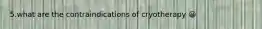 5.what are the contraindications of cryotherapy 😀