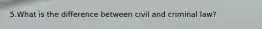 5.What is the difference between civil and criminal law?