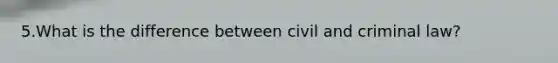 5.What is the difference between civil and criminal law?