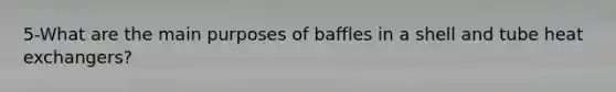 5-What are the main purposes of baffles in a shell and tube heat exchangers?