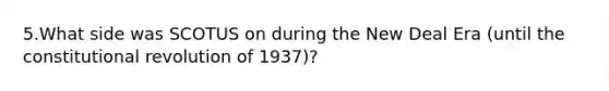 5.What side was SCOTUS on during the New Deal Era (until the constitutional revolution of 1937)?