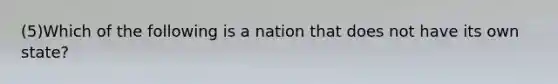 (5)Which of the following is a nation that does not have its own state?