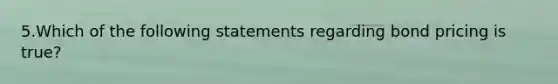 5.Which of the following statements regarding bond pricing is true?