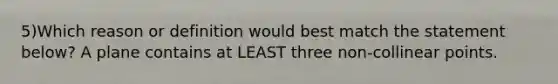 5)Which reason or definition would best match the statement below? A plane contains at LEAST three non-collinear points.