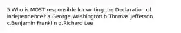 5.Who is MOST responsible for writing the Declaration of Independence? a.George Washington b.Thomas Jefferson c.Benjamin Franklin d.Richard Lee