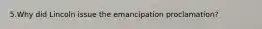 5.Why did Lincoln issue the emancipation proclamation?