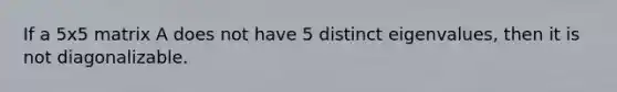 If a 5x5 matrix A does not have 5 distinct eigenvalues, then it is not diagonalizable.