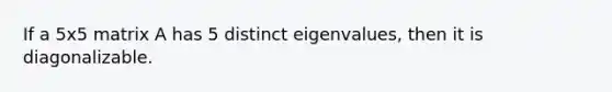 If a 5x5 matrix A has 5 distinct eigenvalues, then it is diagonalizable.
