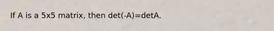 If A is a 5x5 matrix, then det(-A)=detA.