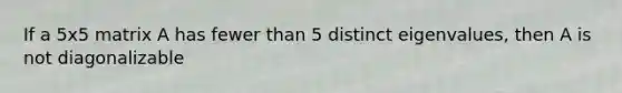 If a 5x5 matrix A has fewer than 5 distinct eigenvalues, then A is not diagonalizable