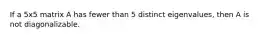 If a 5x5 matrix A has fewer than 5 distinct eigenvalues, then A is not diagonalizable.