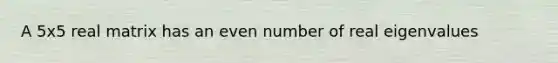 A 5x5 real matrix has an <a href='https://www.questionai.com/knowledge/ki4hctpp5V-even-number' class='anchor-knowledge'>even number</a> of real eigenvalues