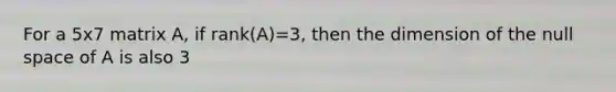 For a 5x7 matrix A, if rank(A)=3, then the dimension of the null space of A is also 3