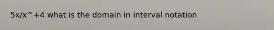 5x/x^+4 what is the domain in interval notation