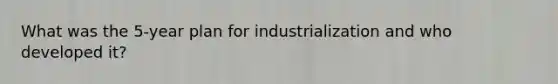 What was the 5-year plan for industrialization and who developed it?