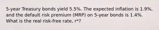 5-year Treasury bonds yield 5.5%. The expected inflation is 1.9%, and the default risk premium (MRP) on 5-year bonds is 1.4%. What is the real risk-free rate, r*?