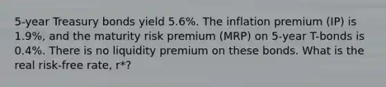 5-year Treasury bonds yield 5.6%. The inflation premium (IP) is 1.9%, and the maturity risk premium (MRP) on 5-year T-bonds is 0.4%. There is no liquidity premium on these bonds. What is the real risk-free rate, r*?