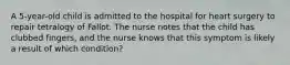 A 5-year-old child is admitted to the hospital for heart surgery to repair tetralogy of Fallot. The nurse notes that the child has clubbed fingers, and the nurse knows that this symptom is likely a result of which condition?