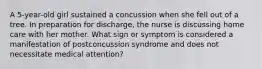 A 5-year-old girl sustained a concussion when she fell out of a tree. In preparation for discharge, the nurse is discussing home care with her mother. What sign or symptom is considered a manifestation of postconcussion syndrome and does not necessitate medical attention?