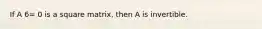 If A 6= 0 is a square matrix, then A is invertible.