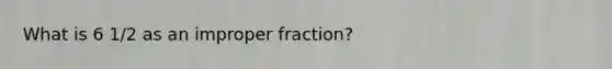 What is 6 1/2 as an improper fraction?