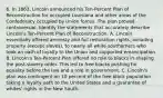 6. In 1863, Lincoln announced his Ten-Percent Plan of Reconstruction for occupied Louisiana and other areas of the Confederacy occupied by Union forces. The plan proved controversial. Identify the statements that accurately describe Lincoln's Ten-Percent Plan of Reconstruction. A. Lincoln essentially offered amnesty and full restoration rights, including property (except slaves), to nearly all white southerners who took an oath of loyalty to the Union and supported emancipation. B. Lincoln's Ten-Percent Plan offered no role to blacks in shaping the post-slavery order. This led to free blacks pushing for equality before the law and a role in government. C. Lincoln's plan was contingent on 10 percent of the free black population taking a loyalty oath to the United States and a guarantee of whites' rights in the New South.