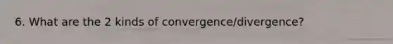 6. What are the 2 kinds of convergence/divergence?