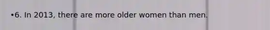 •6. In 2013, there are more older women than men.
