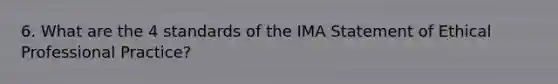 6. What are the 4 standards of the IMA Statement of Ethical Professional Practice?