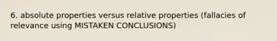 6. absolute properties versus relative properties (fallacies of relevance using MISTAKEN CONCLUSIONS)