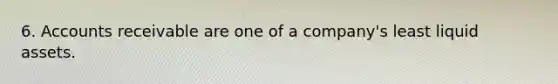 6. Accounts receivable are one of a company's least liquid assets.