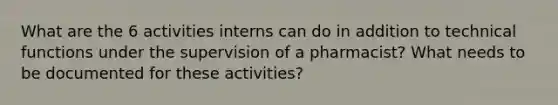 What are the 6 activities interns can do in addition to technical functions under the supervision of a pharmacist? What needs to be documented for these activities?