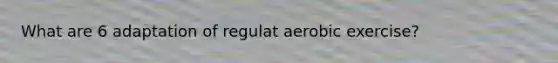 What are 6 adaptation of regulat aerobic exercise?