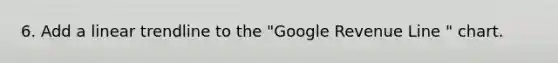 6. Add a linear trendline to the "Google Revenue Line " chart.