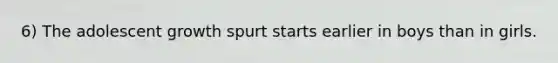 6) The adolescent growth spurt starts earlier in boys than in girls.