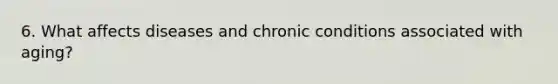 6. What affects diseases and chronic conditions associated with aging?