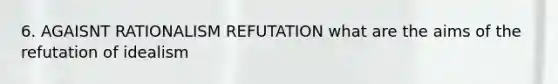 6. AGAISNT RATIONALISM REFUTATION what are the aims of the refutation of idealism