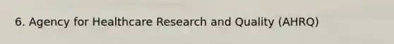 6. Agency for Healthcare Research and Quality (AHRQ)