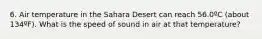 6. Air temperature in the Sahara Desert can reach 56.0ºC (about 134ºF). What is the speed of sound in air at that temperature?