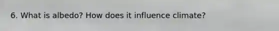 6. What is albedo? How does it influence climate?