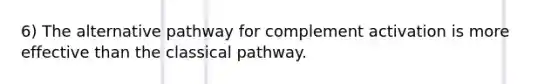 6) The alternative pathway for complement activation is more effective than the classical pathway.