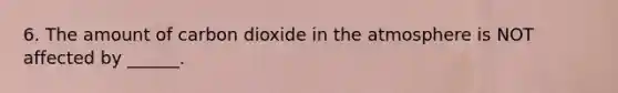 6. The amount of carbon dioxide in the atmosphere is NOT affected by ______.