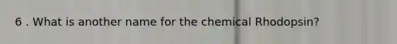 6 . What is another name for the chemical Rhodopsin?