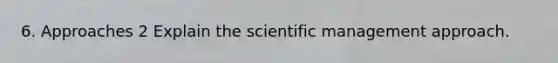 6. Approaches 2 Explain the scientific management approach.