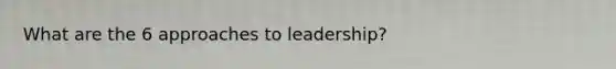 What are the 6 approaches to leadership?