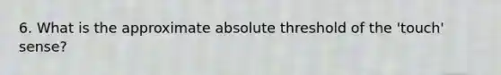 6. What is the approximate absolute threshold of the 'touch' sense?