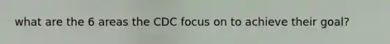 what are the 6 areas the CDC focus on to achieve their goal?