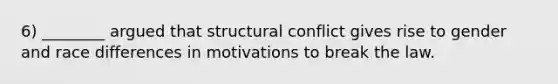 6) ________ argued that structural conflict gives rise to gender and race differences in motivations to break the law.